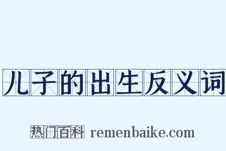 儿子的出生反义词是什么意思的图片